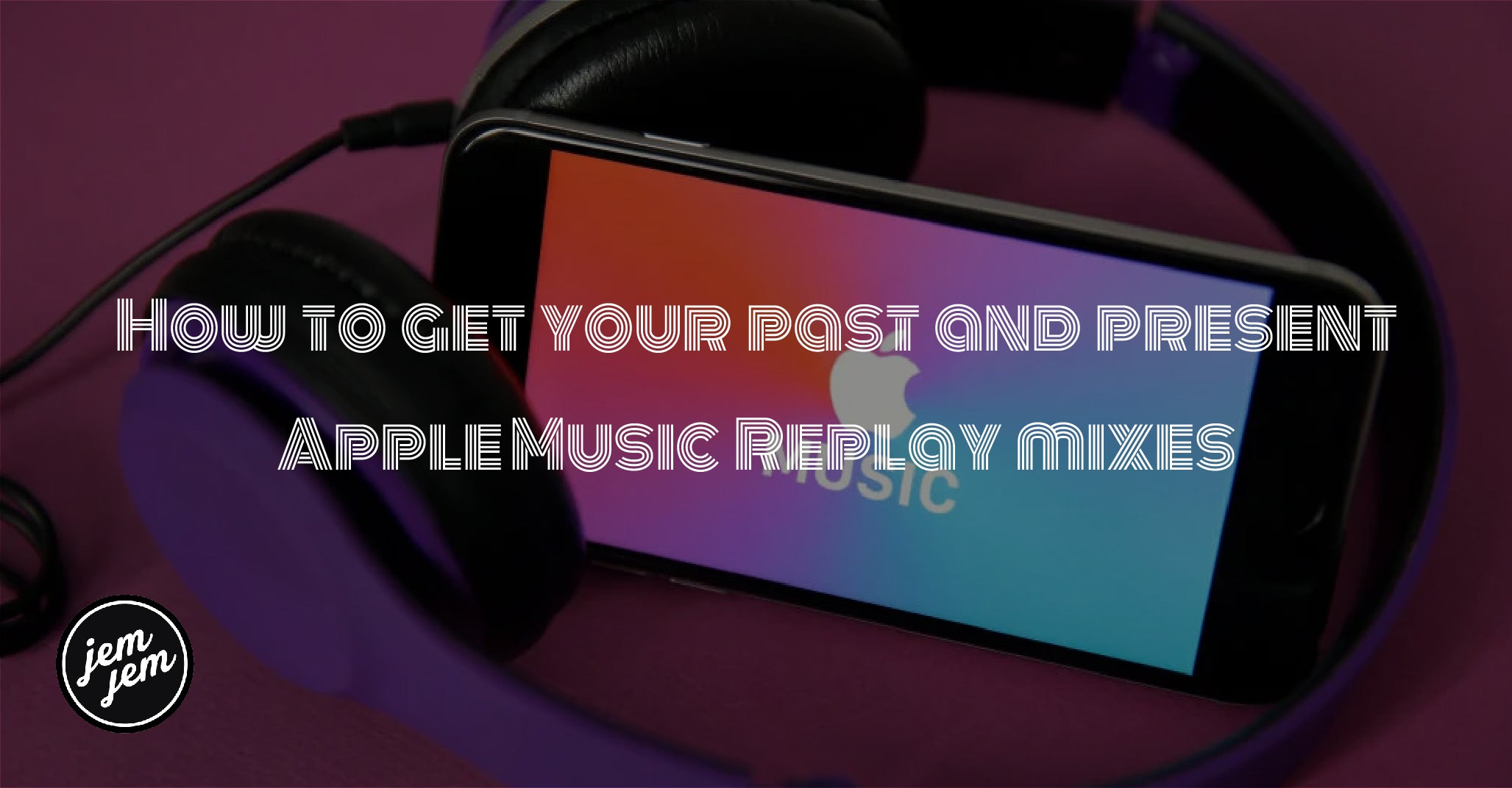 Apple Music Replay: How to get your past and present Apple Music Replay mixes on the jemjem.