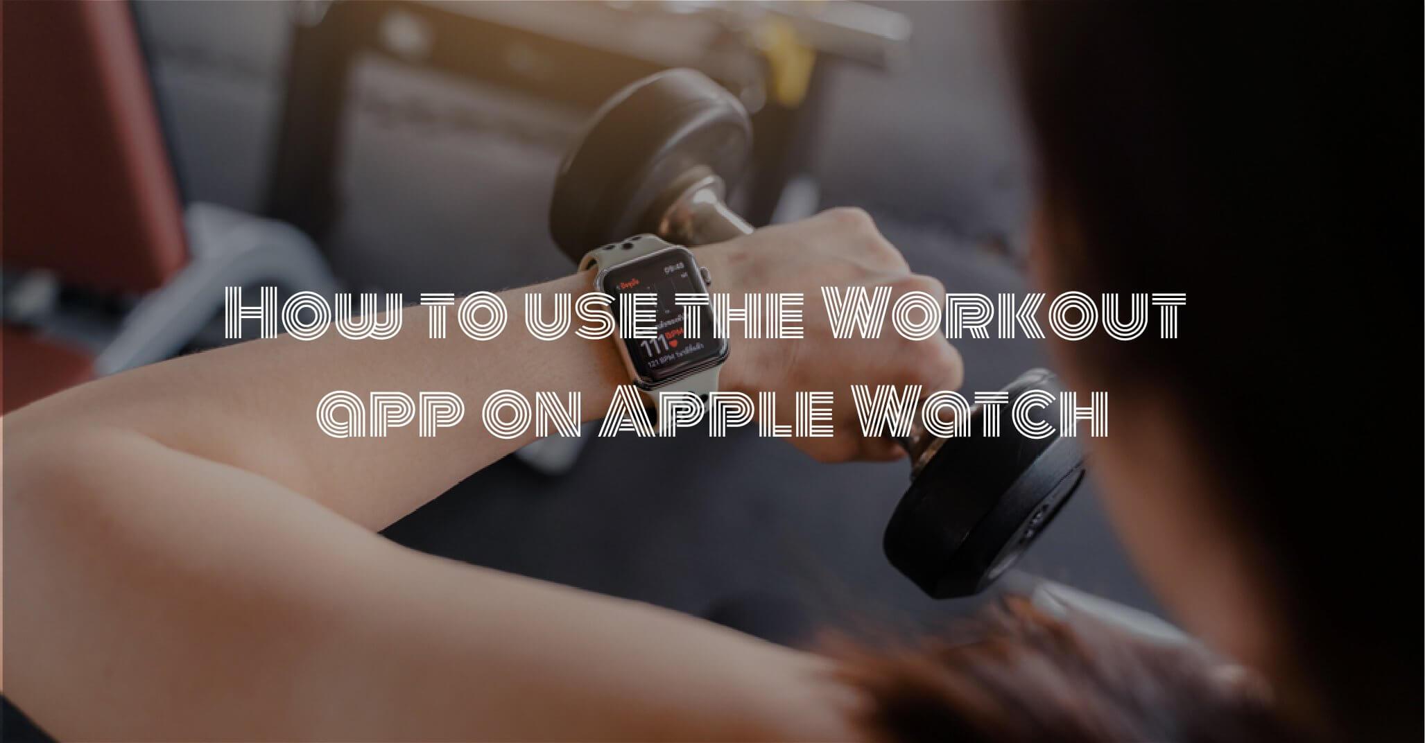 How to use the Workout app on Apple Watch