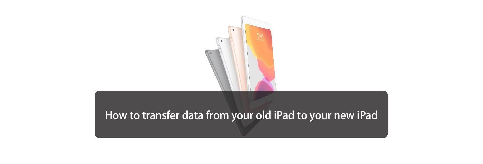 How to transfer data from your old iPad to your new iPad