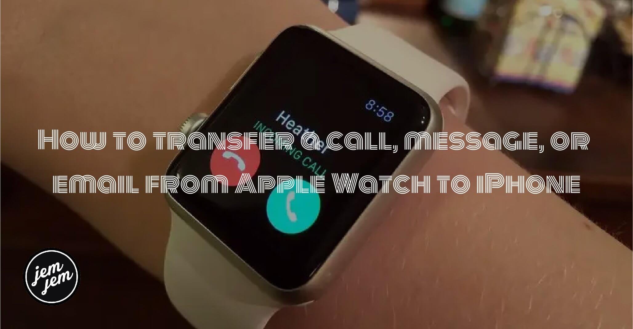 How to transfer a call, message, or email from Apple Watch to iPhone