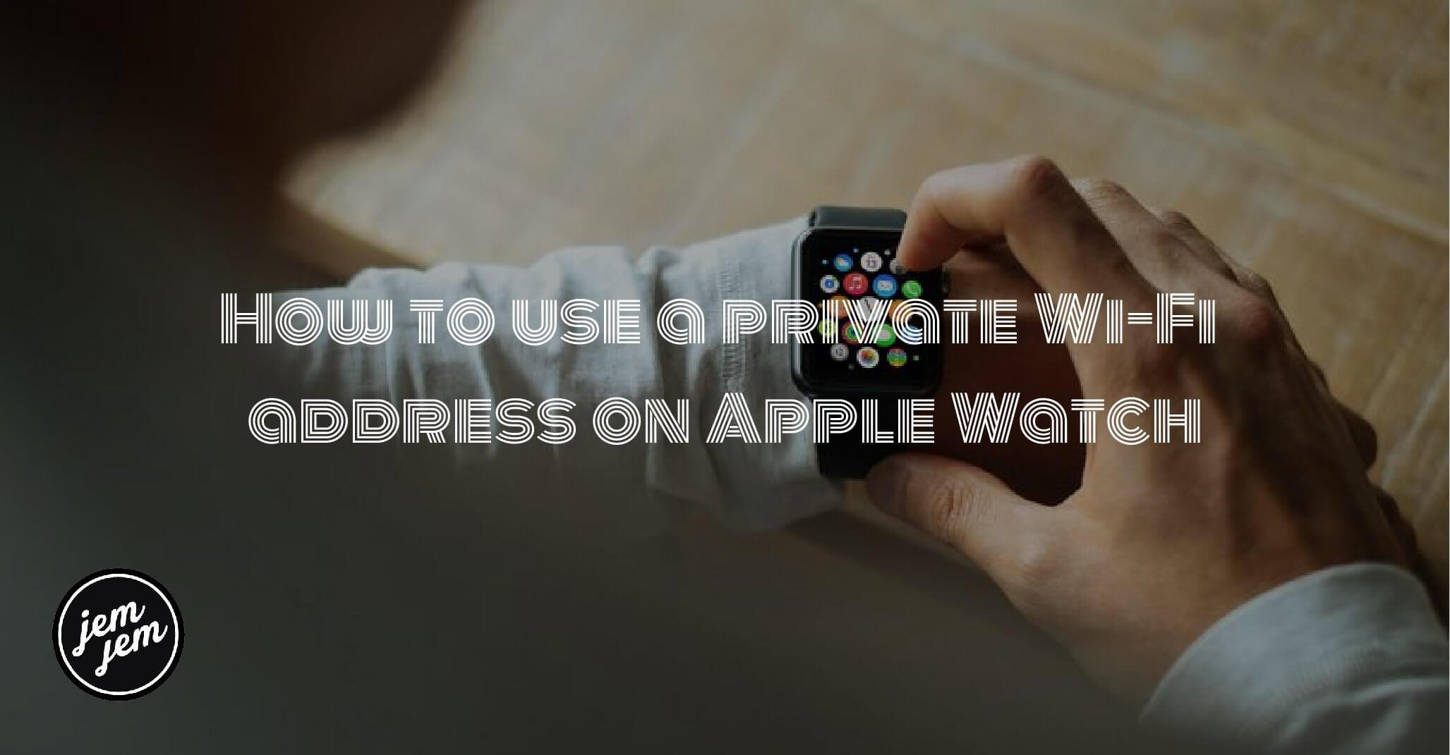 How to use a private Wi-Fi address on Apple Watch