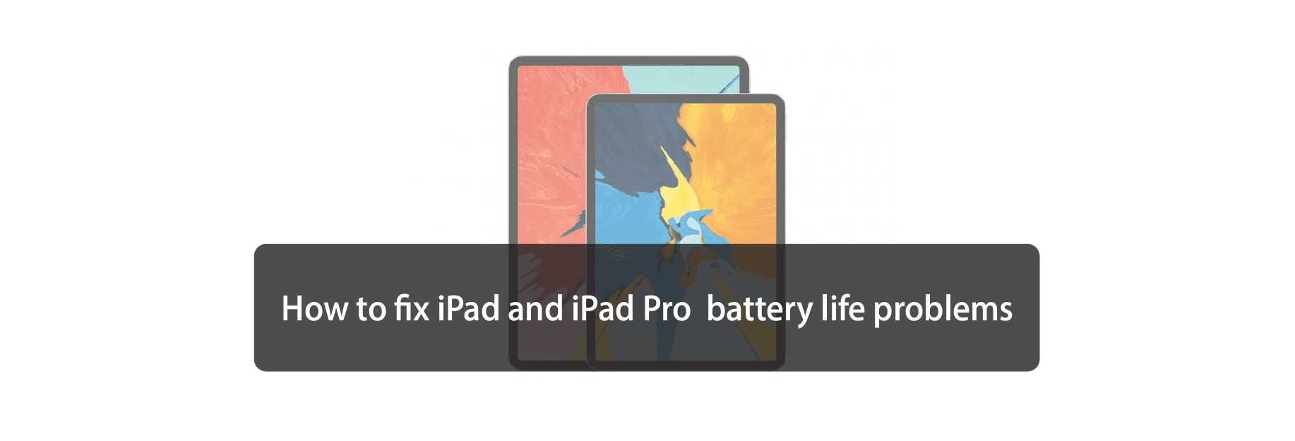 How to fix iPad and iPad Pro  battery life problems