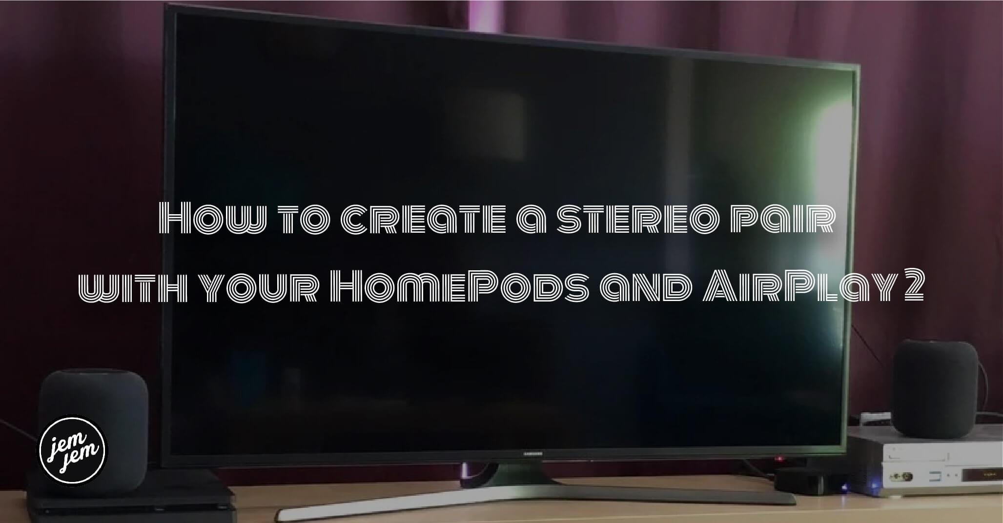 How to create a stereo pair with your HomePods and AirPlay 2
