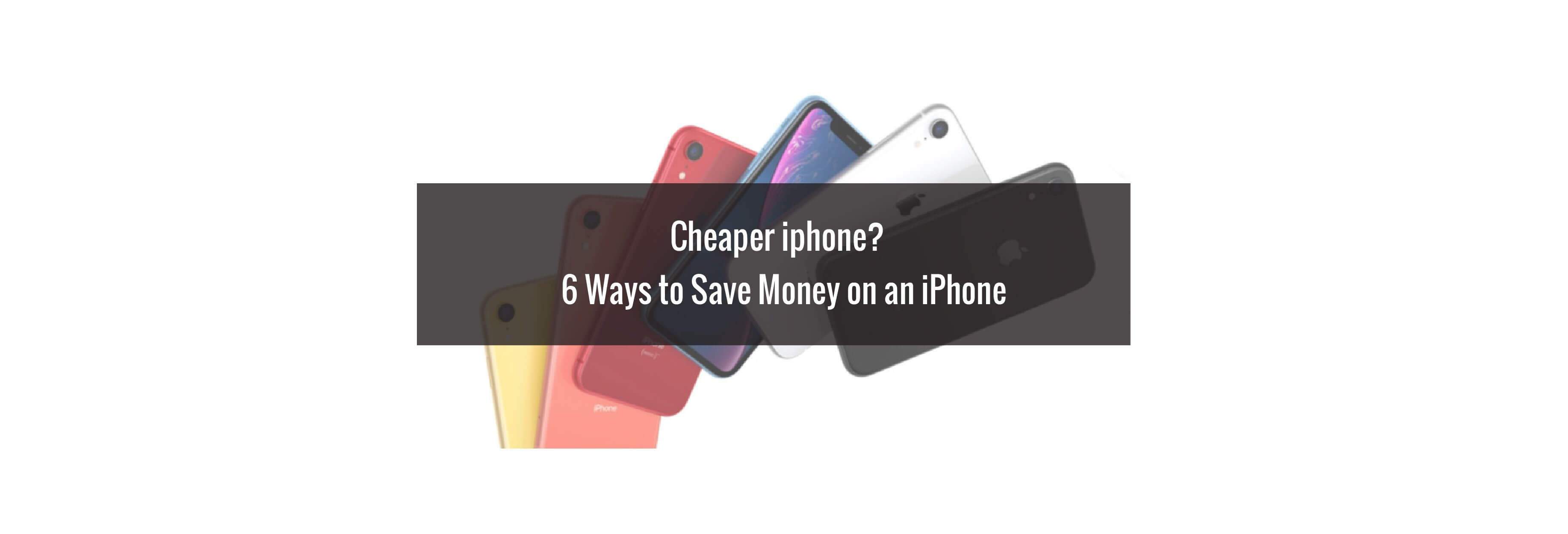 Cheaper iphone?   6 Ways to Save Money on an iPhone